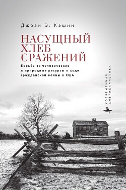 Насущный хлеб сражений. Борьба за человеческие и природные ресурсы в ходе гражданской войны в США - Кэшин Джоан Э. - Читать 📖 Читать онлайн 👀 Читаемые книги читать онлайн бесплатно 🔥 booksread-online.com