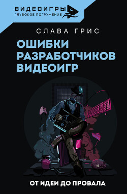 Ошибки разработчиков видеоигр. От идеи до провала - Грис Слава - Читать 📖 Читать онлайн 👀 Читаемые книги читать онлайн бесплатно 🔥 booksread-online.com