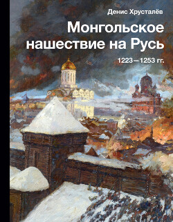 Монгольское нашествие на Русь 1223–1253 гг. - Хрусталев Денис Григорьевич - Читать 📖 Читать онлайн 👀 Читаемые книги читать онлайн бесплатно 🔥 booksread-online.com