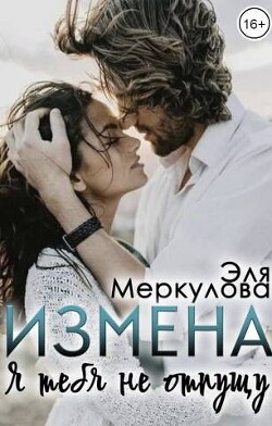 Измена. Я тебя не отпущу (СИ) - Меркулова Эля - Читать Читать онлайн Читаемые книги читать онлайн бесплатно booksread-online.com