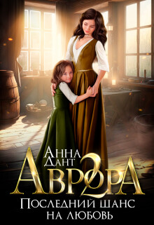 Аврора 2. Последний шанс на любовь (СИ) - Дант Анна - Читать 📖 Читать онлайн 👀 Читаемые книги читать онлайн бесплатно 🔥 booksread-online.com
