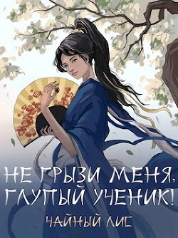 Не грызи меня, глупый ученик! (СИ) - "Чайный Лис" - Читать 📖 Читать онлайн 👀 Читаемые книги читать онлайн бесплатно 🔥 booksread-online.com