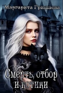 Смерть, отбор и котики (СИ) - Гришаева Маргарита Александровна - Читать | Читать онлайн | Читаемые книги читать онлайн бесплатно | booksread-online.com