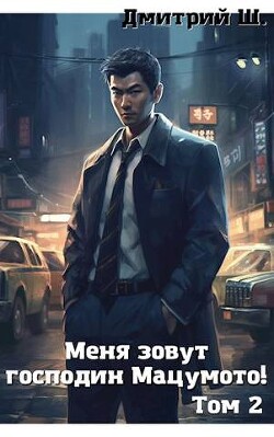 Меня зовут господин Мацумото! том 2 (СИ) - Ш. Дмитрий - Читать 📖 Читать онлайн 👀 Читаемые книги читать онлайн бесплатно 🔥 booksread-online.com