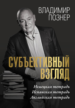 Субъективный взгляд. Немецкая тетрадь. Испанская тетрадь. Английская тетрадь - Познер Владимир Владимирович - Читать | Читать онлайн | Читаемые книги читать онлайн бесплатно | booksread-online.com