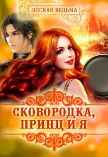 Сковородка, принц и я (СИ) - "Лесная Ведьма" - Читать | Читать онлайн | Читаемые книги читать онлайн бесплатно | booksread-online.com