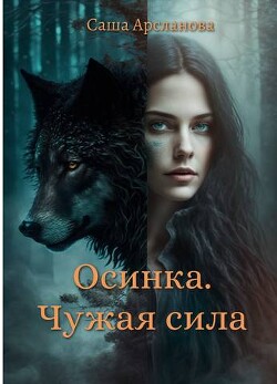 Осинка. Чужая сила (СИ) - Арсланова Саша - Читать | Читать онлайн | Читаемые книги читать онлайн бесплатно | booksread-online.com