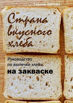 Страна вкусного хлеба. Руководство по выпечке хлеба на закваске - Аврова Татьяна - Читать 📖 Читать онлайн 👀 Читаемые книги читать онлайн бесплатно 🔥 booksread-online.com