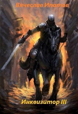 Инквизитор III (СИ) - Ипатов Вячеслав - Читать | Читать онлайн | Читаемые книги читать онлайн бесплатно | booksread-online.com