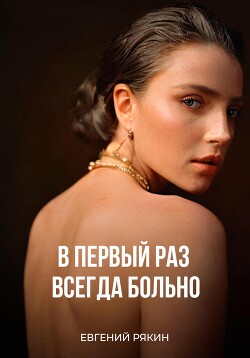 В первый раз всегда больно (СИ) - Рякин Евгений Владимирович - Читать 📖 Читать онлайн 👀 Читаемые книги читать онлайн бесплатно 🔥 booksread-online.com