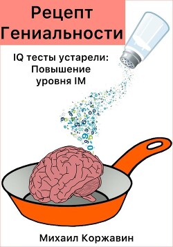 Рецепт Гениальности. IQ тесты устарели: Повышение уровня IM - Коржавин Михаил Романович - Читать 📖 Читать онлайн 👀 Читаемые книги читать онлайн бесплатно 🔥 booksread-online.com