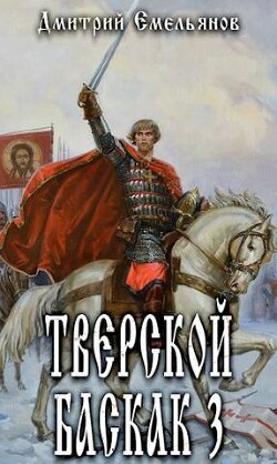 Тверской Баскак. Том Третий (СИ) - Емельянов Дмитрий Анатолиевич "D.Dominus" - Читать | Читать онлайн | Читаемые книги читать онлайн бесплатно | booksread-online.com