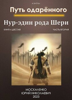 Путь одаренного. Нур-эдин рода Шери. Книга шестая часть вторая (СИ) - Москаленко Юрий "Мюн" - Читать | Читать онлайн | Читаемые книги читать онлайн бесплатно | booksread-online.com
