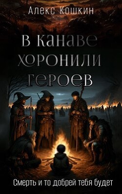 В канаве хоронили героев (СИ) - Кошкин Алекс - Читать 📖 Читать онлайн 👀 Читаемые книги читать онлайн бесплатно 🔥 booksread-online.com
