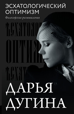 Эсхатологический оптимизм. Философские размышления - Дугина Дарья Александровна - Читать 📖 Читать онлайн 👀 Читаемые книги читать онлайн бесплатно 🔥 booksread-online.com