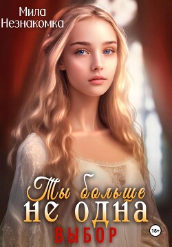 Ты больше не одна. Выбор (СИ) - Незнакомка Мила - Читать Читать онлайн Читаемые книги читать онлайн бесплатно booksread-online.com