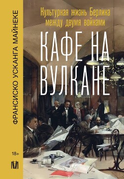 Кафе на вулкане. Культурная жизнь Берлина между двумя войнами - Усканга Майнеке Франсиско - Читать 📖 Читать онлайн 👀 Читаемые книги читать онлайн бесплатно 🔥 booksread-online.com