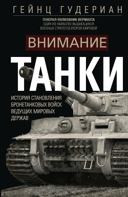 Внимание, танки! История становления бронетанковых войск ведущих мировых держав - Гудериан Гейнц Вильгельм - Читать 📖 Читать онлайн 👀 Читаемые книги читать онлайн бесплатно 🔥 booksread-online.com