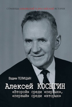 Алексей Косыгин. «Второй» среди «первых», «первый» среди «вторых» - Телицын Вадим Леонидович - Читать 📖 Читать онлайн 👀 Читаемые книги читать онлайн бесплатно 🔥 booksread-online.com