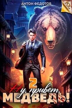 Ну, привет, медведь! Том 2 (СИ) - Федотов Антон Сергеевич - Читать 📖 Читать онлайн 👀 Читаемые книги читать онлайн бесплатно 🔥 booksread-online.com