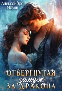 Отвергнутая. Замуж за дракона (СИ) - Мауль Александра - Читать | Читать онлайн | Читаемые книги читать онлайн бесплатно | booksread-online.com