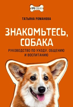 Знакомьтесь, собака. Руководство по уходу, общению и воспитанию - Романова Татьяна Геннадьевна - Читать 📖 Читать онлайн 👀 Читаемые книги читать онлайн бесплатно 🔥 booksread-online.com
