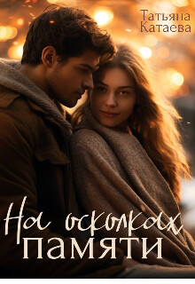 На осколках памяти (СИ) - Катаева Татьяна Анатольевна - Читать | Читать онлайн | Читаемые книги читать онлайн бесплатно | booksread-online.com