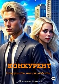 Конкурент. Сокрушить нельзя любить (СИ) - Долина Ярославна - Читать 📖 Читать онлайн 👀 Читаемые книги читать онлайн бесплатно 🔥 booksread-online.com