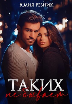 Таких не бывает (СИ) - Резник Юлия - Читать 📖 Читать онлайн 👀 Читаемые книги читать онлайн бесплатно 🔥 booksread-online.com