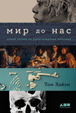Мир до нас: Новый взгляд на происхождение человека - Хайэм Том - Читать 📖 Читать онлайн 👀 Читаемые книги читать онлайн бесплатно 🔥 booksread-online.com