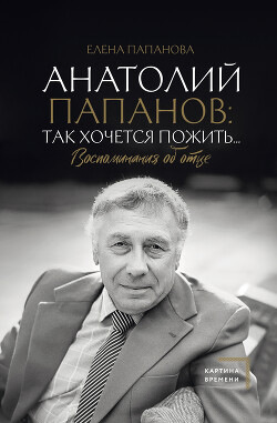 Анатолий Папанов: так хочется пожить… Воспоминания об отце - Папанова Елена Анатольевна - Читать | Читать онлайн | Читаемые книги читать онлайн бесплатно | booksread-online.com