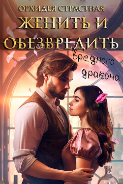 Женить и обезвредить вредного дракона (СИ) - "Орхидея Страстная" - Читать 📖 Читать онлайн 👀 Читаемые книги читать онлайн бесплатно 🔥 booksread-online.com