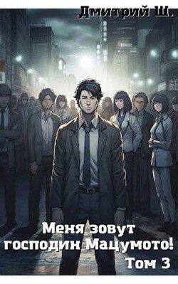 Меня зовут господин Мацумото! Том 3 (СИ) - Ш. Дмитрий - Читать 📖 Читать онлайн 👀 Читаемые книги читать онлайн бесплатно 🔥 booksread-online.com