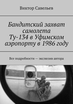Бандитский захват самолета Ту-134 в Уфимском аэропорту в 1986 году (СИ) - Савельев Виктор Алексеевич - Читать 📖 Читать онлайн 👀 Читаемые книги читать онлайн бесплатно 🔥 booksread-online.com