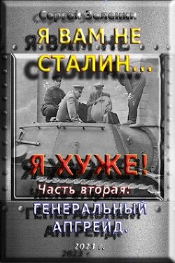 Я вам не Сталин… Я хуже! Часть вторая: Генеральный апгрейд (СИ) - Зеленин Сергей - Читать 📖 Читать онлайн 👀 Читаемые книги читать онлайн бесплатно 🔥 booksread-online.com