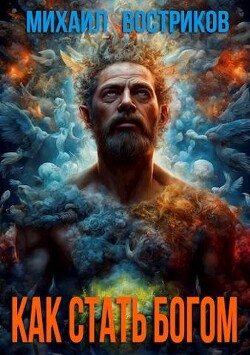 Как стать богом (СИ) - Востриков Михаил - Читать 📖 Читать онлайн 👀 Читаемые книги читать онлайн бесплатно 🔥 booksread-online.com