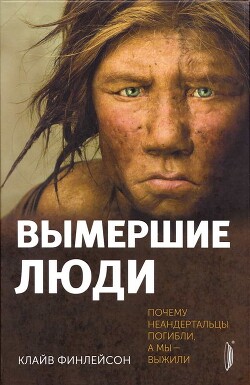Вымершие люди: почему неандертальцы погибли, а мы — выжили - Финлейсон Клайв - Читать 📖 Читать онлайн 👀 Читаемые книги читать онлайн бесплатно 🔥 booksread-online.com