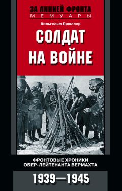 Вильгельм Прюллер - Солдат на войне. Фронтовые хроники обер-лейтенанта вермахта. 1939 – 1945 - Читать 📖 Читать онлайн 👀 Читаемые книги читать онлайн бесплатно 🔥 booksread-online.com
