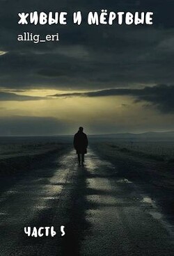 Живые и мертвые. Часть V (СИ) - "allig_eri" - Читать 📖 Читать онлайн 👀 Читаемые книги читать онлайн бесплатно 🔥 booksread-online.com