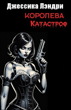 Королева Катастроф (ЛП) - Лэндри Джесс - Читать 📖 Читать онлайн 👀 Читаемые книги читать онлайн бесплатно 🔥 booksread-online.com