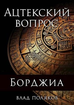 Ацтекский вопрос (СИ) - Поляков Влад - Читать 📖 Читать онлайн 👀 Читаемые книги читать онлайн бесплатно 🔥 booksread-online.com