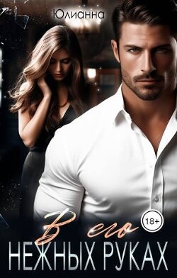 В его нежных руках (СИ) - "Юлианна" - Читать Читать онлайн Читаемые книги читать онлайн бесплатно booksread-online.com