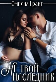 Не твой наследник (СИ) - Грант Эмилия - Читать Читать онлайн Читаемые книги читать онлайн бесплатно booksread-online.com