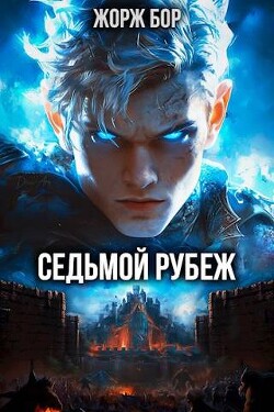 Седьмой Рубеж (СИ) - Бор Жорж - Читать 📖 Читать онлайн 👀 Читаемые книги читать онлайн бесплатно 🔥 booksread-online.com