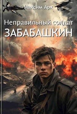 Неправильный солдат Забабашкин (СИ) - Арх Максим - Читать 📖 Читать онлайн 👀 Читаемые книги читать онлайн бесплатно 🔥 booksread-online.com