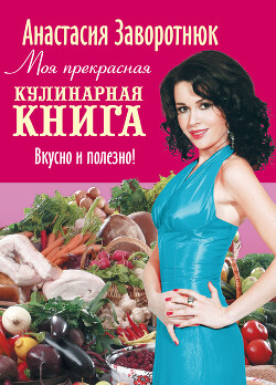 Моя прекрасная кулинарная книга. Вкусно и полезно - Заворотнюк Анастасия - Читать 📖 Читать онлайн 👀 Читаемые книги читать онлайн бесплатно 🔥 booksread-online.com
