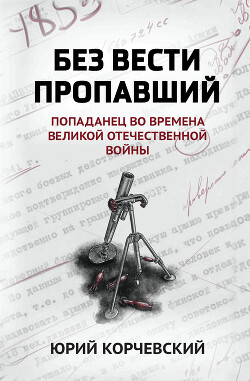 Без вести пропавший. Попаданец во времена Великой Отечественной войны - Корчевский Юрий Григорьевич - Читать | Читать онлайн | Читаемые книги читать онлайн бесплатно | booksread-online.com