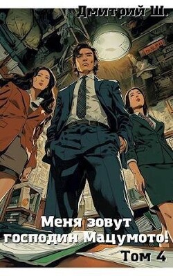 Меня зовут господин Мацумото! Том 4 (СИ) - Ш. Дмитрий - Читать 📖 Читать онлайн 👀 Читаемые книги читать онлайн бесплатно 🔥 booksread-online.com