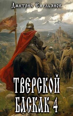 Тверской баскак. Том Четвертый (СИ) - Емельянов Дмитрий Анатолиевич "D.Dominus" - Читать 📖 Читать онлайн 👀 Читаемые книги читать онлайн бесплатно 🔥 booksread-online.com