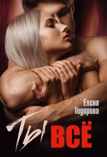 Ты – всё (СИ) - Тодорова Елена - Читать 📖 Читать онлайн 👀 Читаемые книги читать онлайн бесплатно 🔥 booksread-online.com